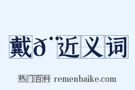 戴𨔡近义词是什么意思的图片